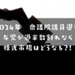 2024年衆院選　与党過半数割れたら株式市場はどうなる？！