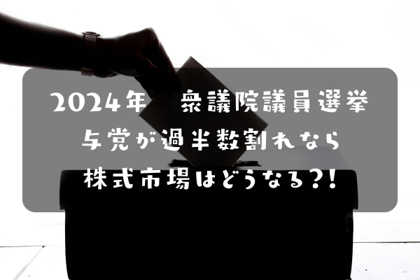 2024年衆院選　与党過半数割れたら株式市場はどうなる？！