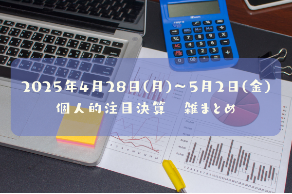 2025年04月28日~05月02日の決算雑まとめ