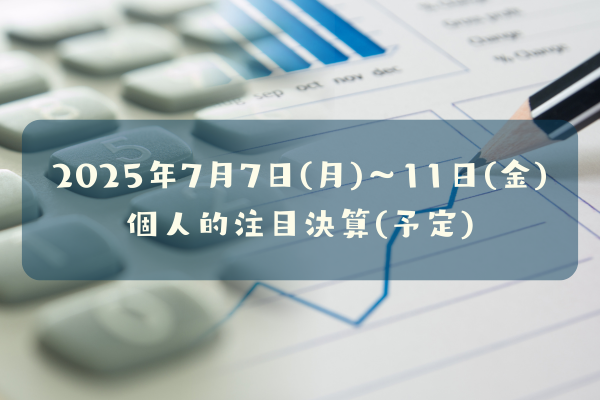 2025年07月07日(月)~11日(金)の個人的注目決算発表予定銘柄