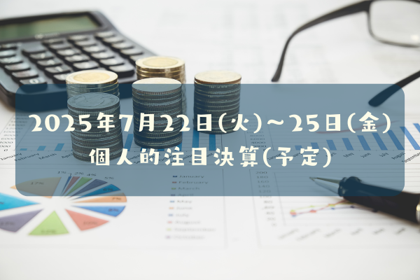 2025年7月22日(火)~25日(金)の個人的注目決算予定