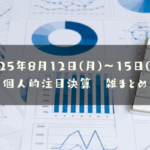 2025年8月12日(火)～15日(金) 個人的注目決算　雑まとめ