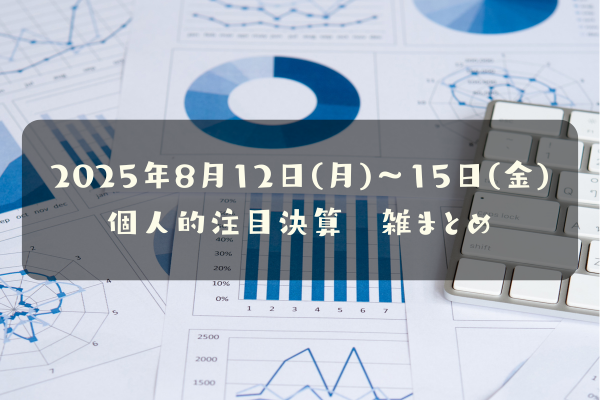2025年8月12日(火)～15日(金) 個人的注目決算　雑まとめ