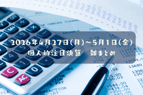 【決算雑まとめ】2026年04月27日(月)～05月01日(金)