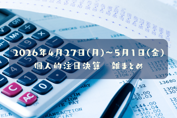 【決算雑まとめ】2026年04月27日(月)～05月01日(金)
