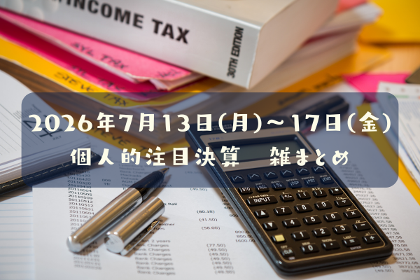 【決算雑まとめ】2026年07月13日(月)～17日(金)