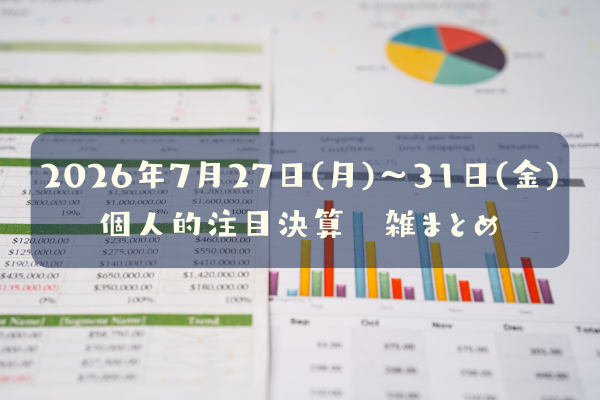 【決算雑まとめ】2026年07月27日(月)～31日(金)の個人的注目決算