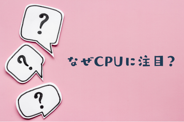 なぜCPUに注目？